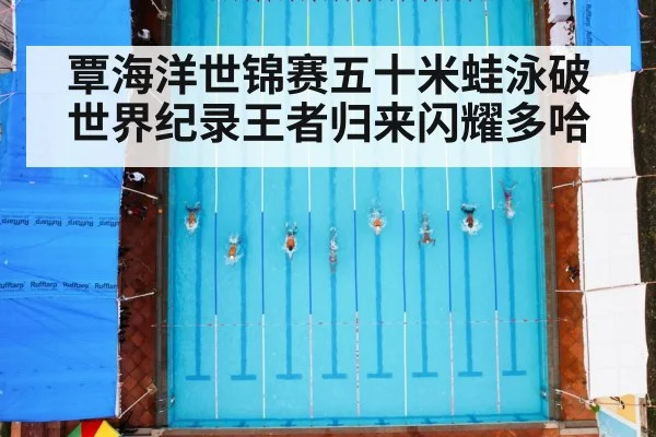 覃海洋世锦赛五十米蛙泳破世界纪录王者归来闪耀多哈