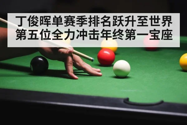丁俊晖单赛季排名跃升至世界第五位全力冲击年终第一宝座