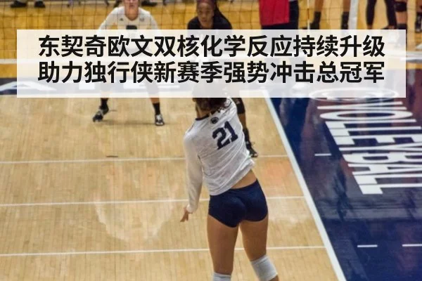东契奇欧文双核化学反应持续升级助力独行侠新赛季强势冲击总冠军